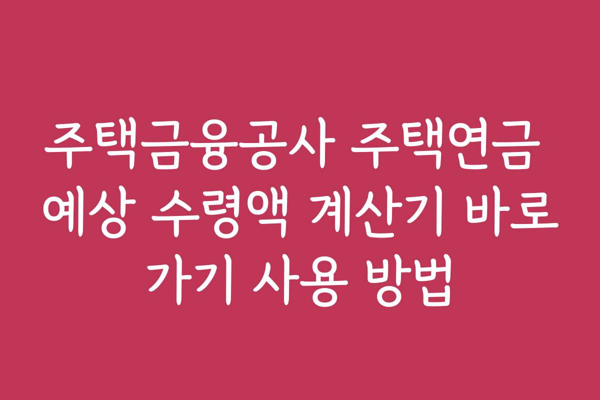 주택금융공사 주택연금 예상 수령액 계산기 바로가기 사용 방법
