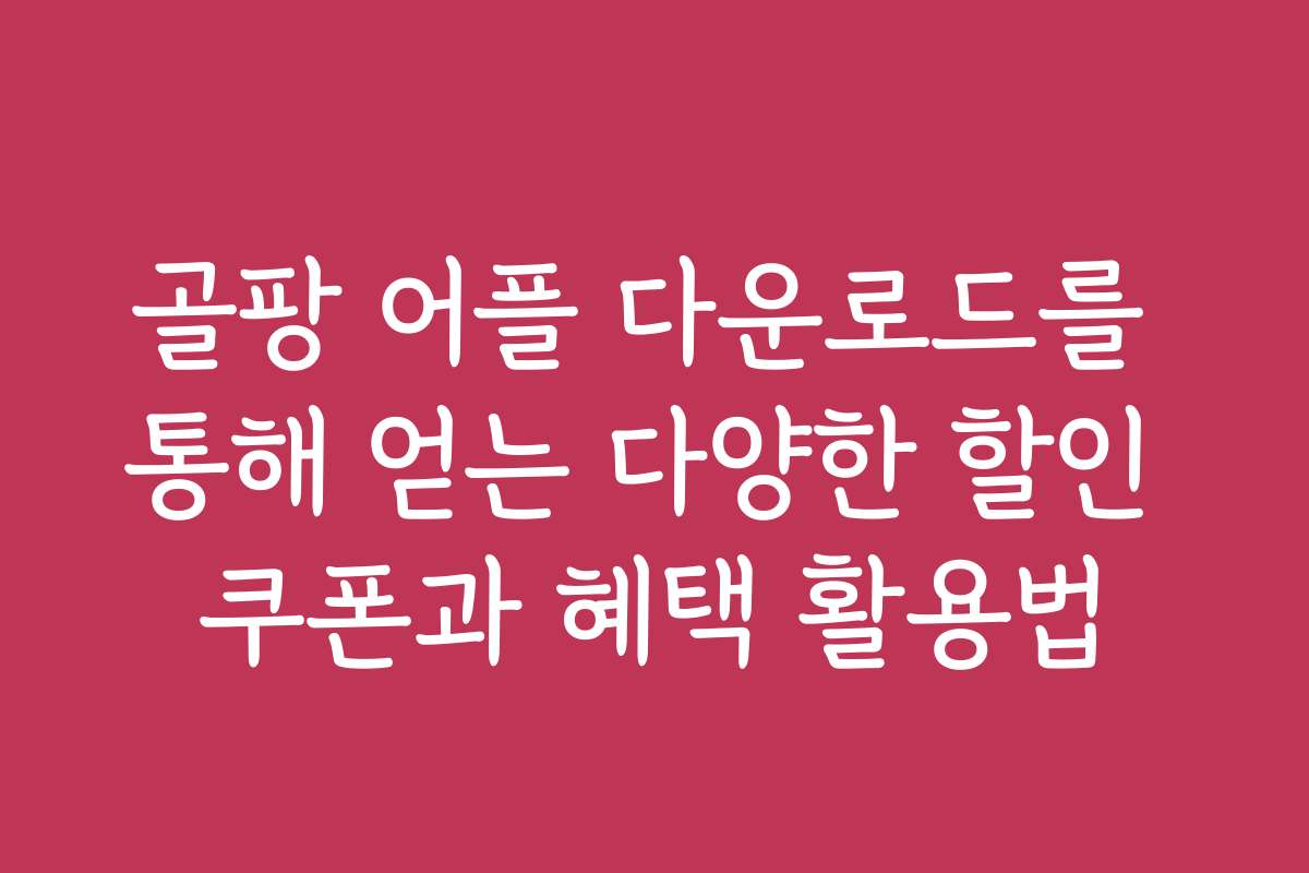 골팡 어플 다운로드를 통해 얻는 다양한 할인 쿠폰과 혜택 활용법