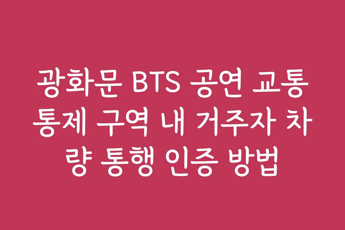 광화문 BTS 공연 교통통제 구역 내 거주자 차량 통행 인증 방법