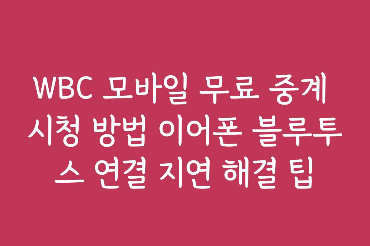 WBC 모바일 무료 중계 시청 방법 이어폰 블루투스 연결 지연 해결 팁