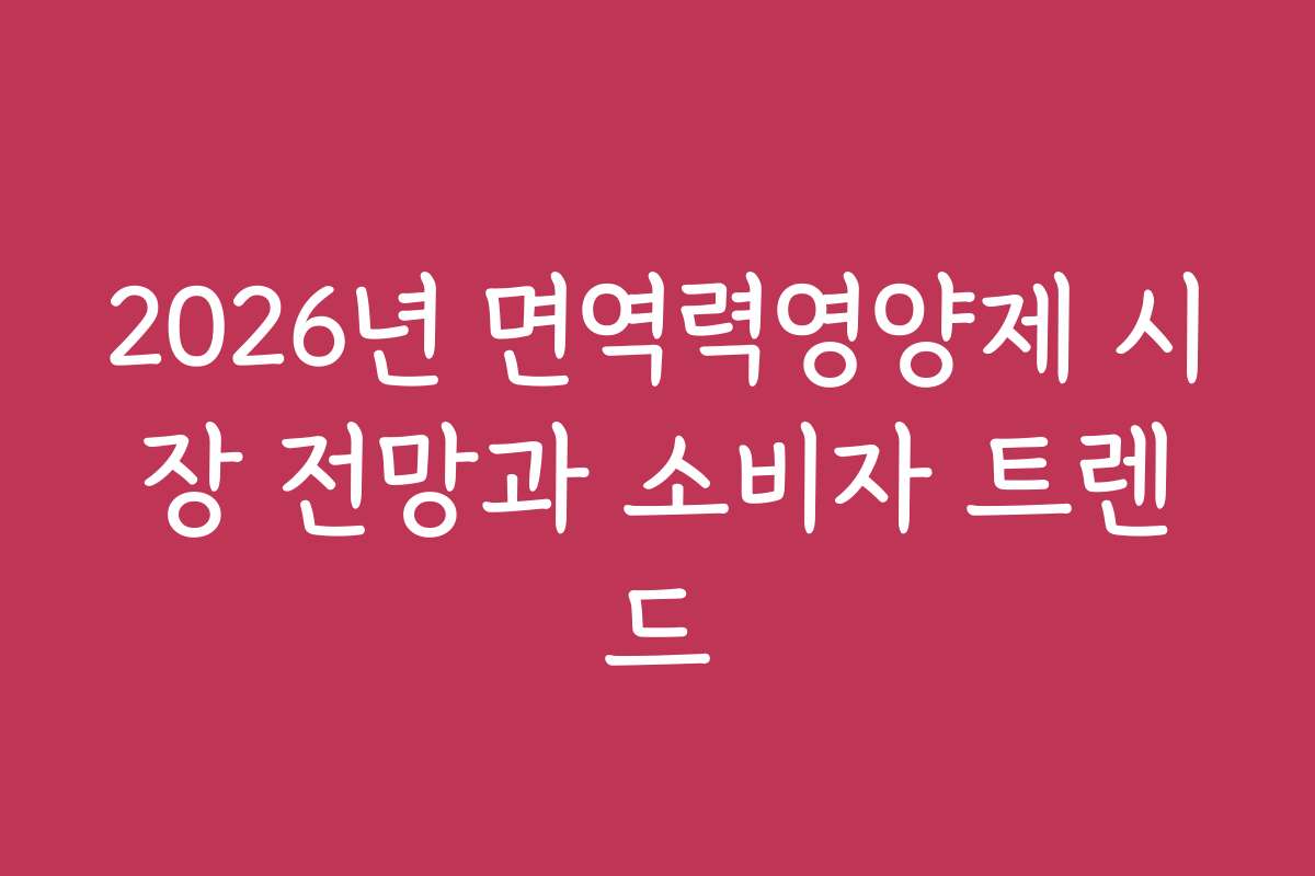 2026년 면역력영양제 시장 전망과 소비자 트렌드