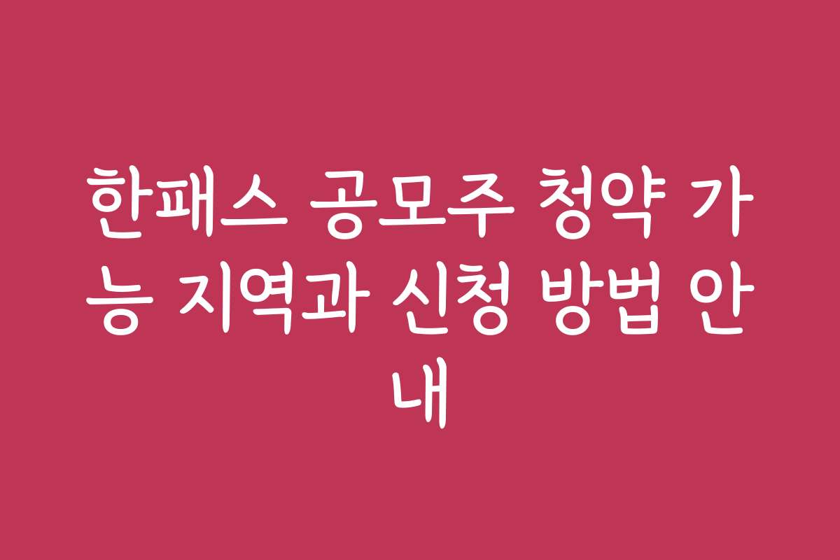 한패스 공모주 청약 가능 지역과 신청 방법 안내