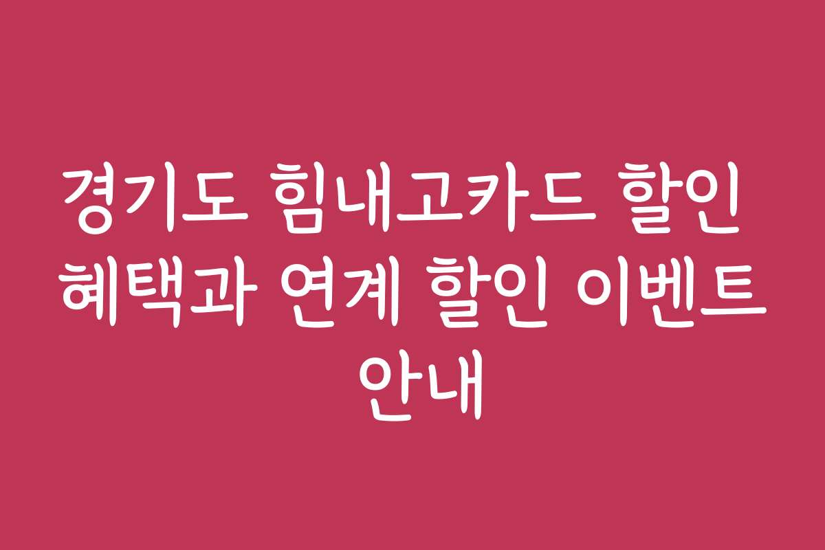 경기도 힘내고카드 할인 혜택과 연계 할인 이벤트 안내