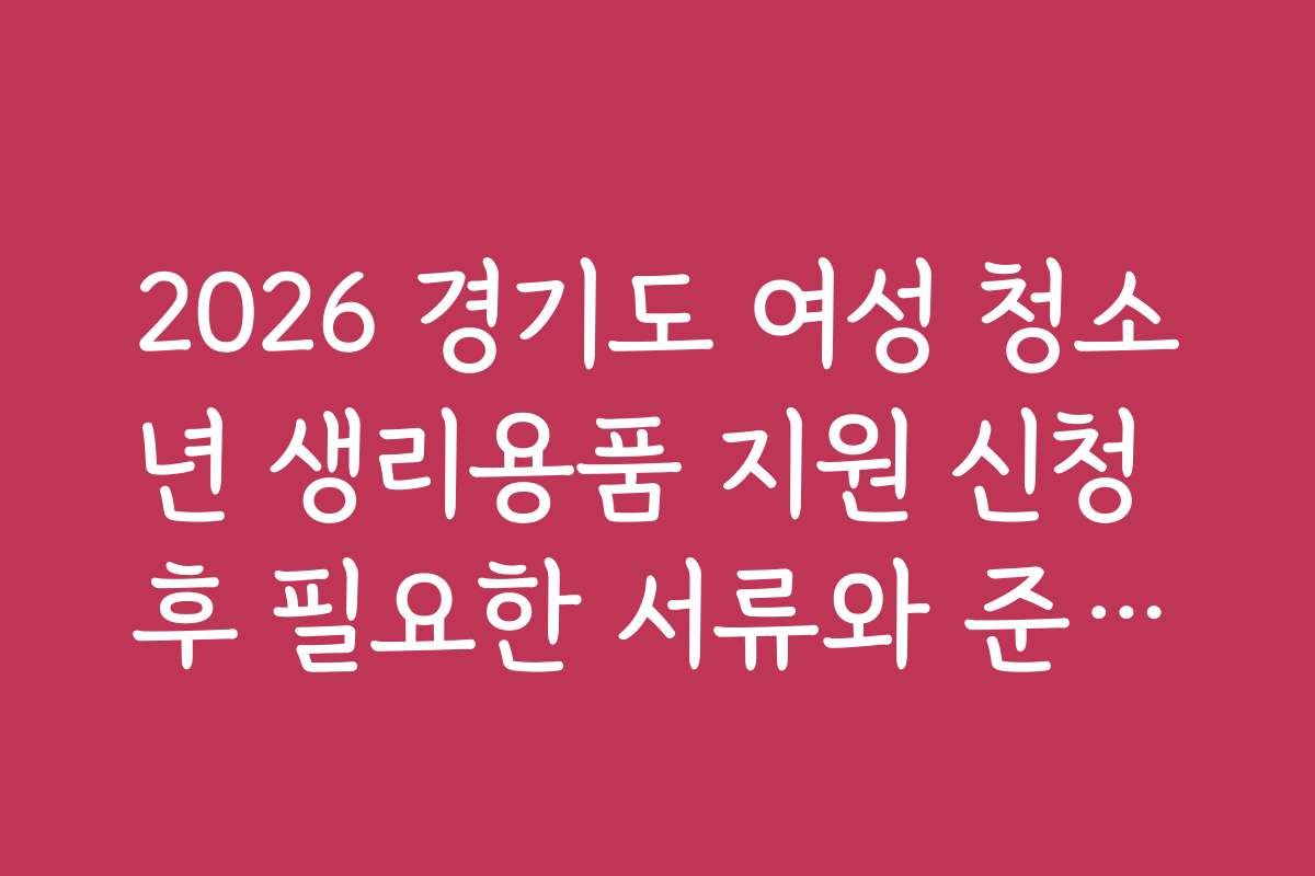 2026 경기도 여성 청소년 생리용품 지원 신청 후 필요한 서류와 준비물 안내