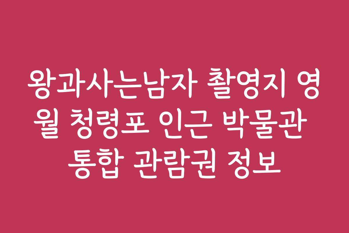 왕과사는남자 촬영지 영월 청령포 인근 박물관 통합 관람권 정보