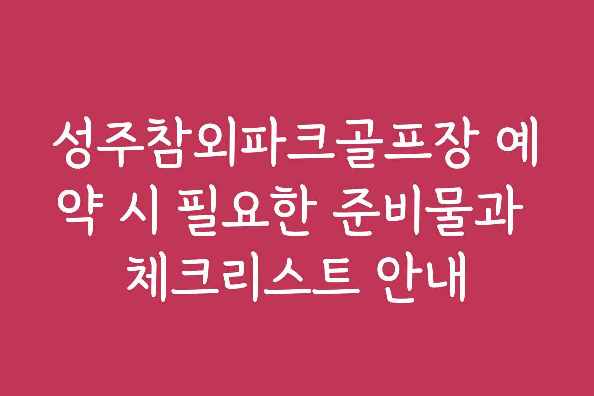 성주참외파크골프장 예약 시 필요한 준비물과 체크리스트 안내