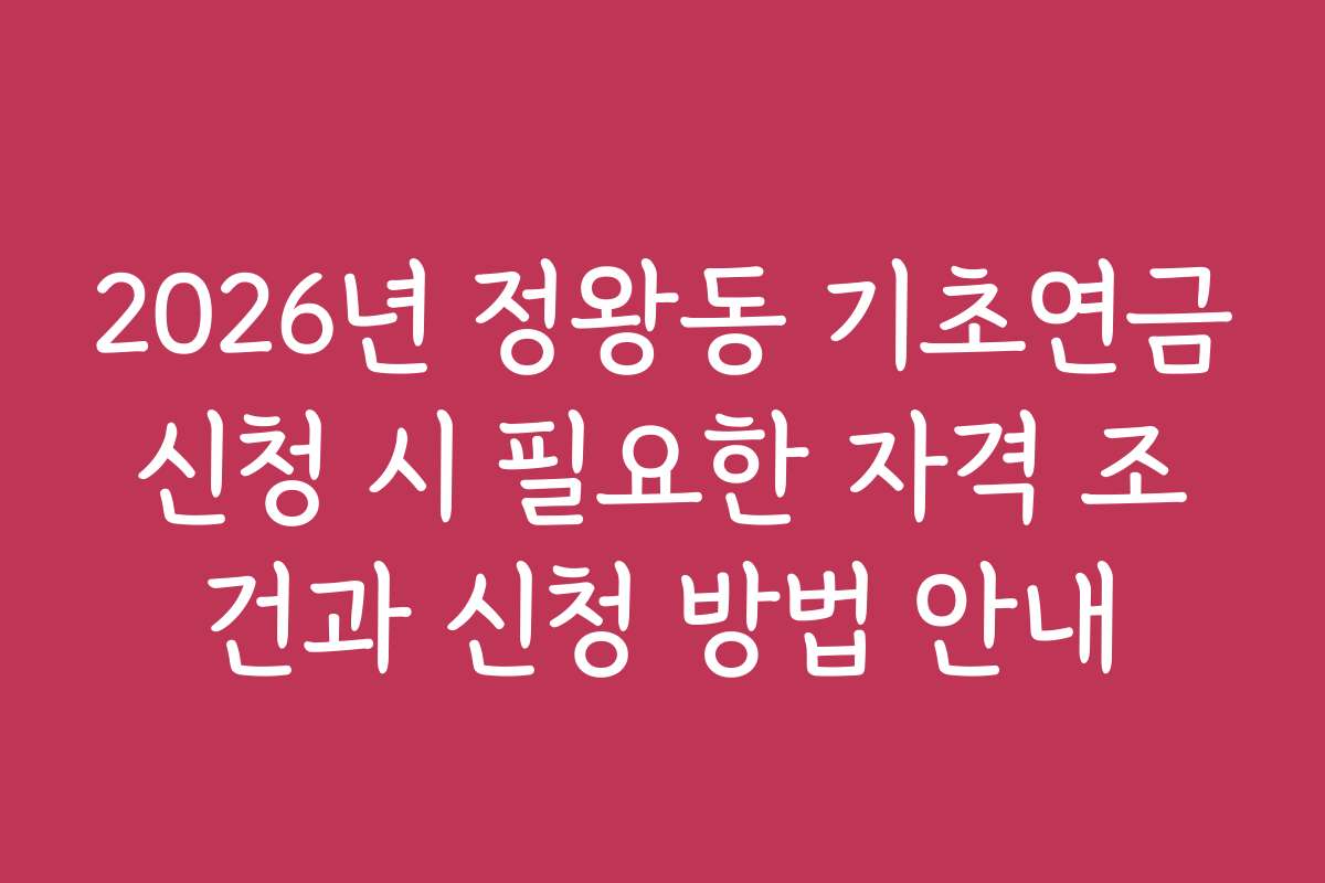 2026년 정왕동 기초연금신청 시 필요한 자격 조건과 신청 방법 안내