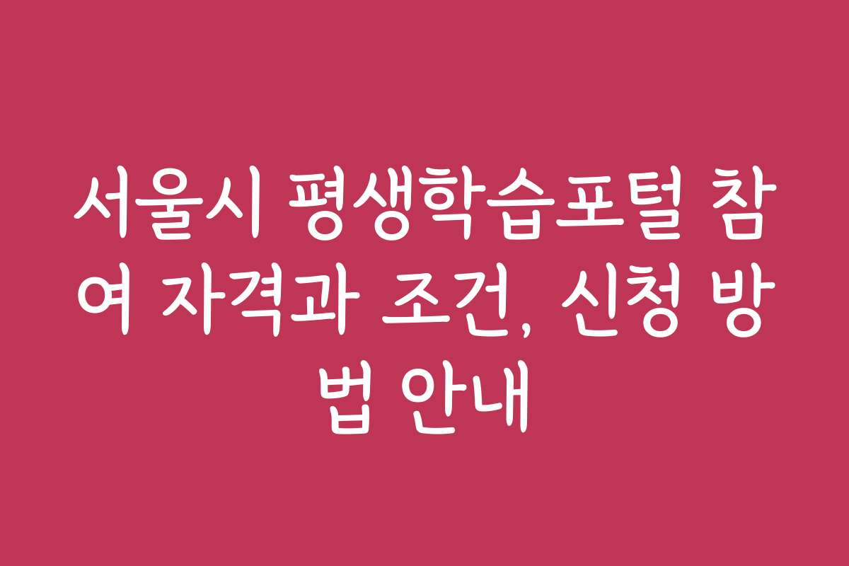 서울시 평생학습포털 참여 자격과 조건, 신청 방법 안내