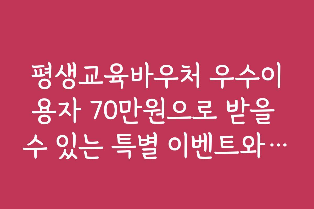평생교육바우처 우수이용자 70만원으로 받을 수 있는 특별 이벤트와 쿠폰 정보