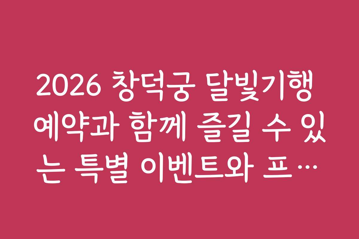 2026 창덕궁 달빛기행 예약과 함께 즐길 수 있는 특별 이벤트와 프로모션 정보