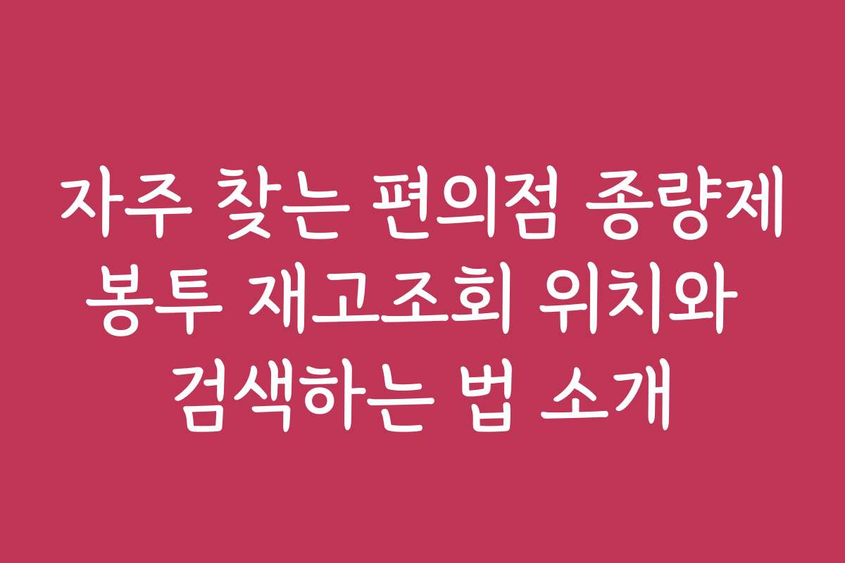 자주 찾는 편의점 종량제봉투 재고조회 위치와 검색하는 법 소개