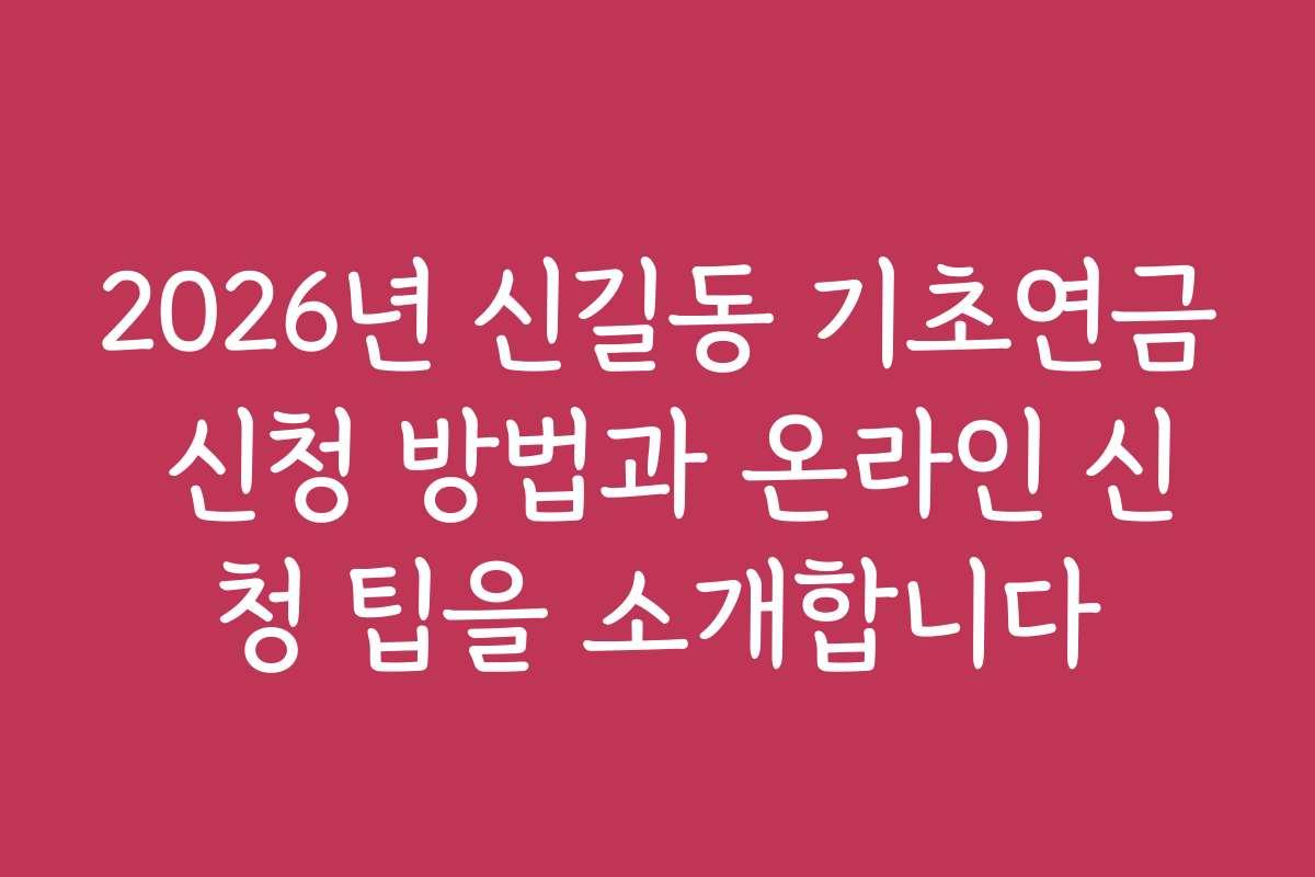 2026년 신길동 기초연금 신청 방법과 온라인 신청 팁을 소개합니다
