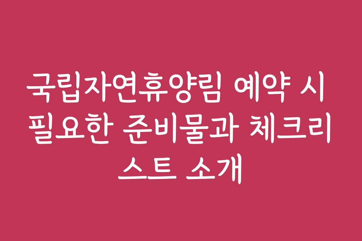 국립자연휴양림 예약 시 필요한 준비물과 체크리스트 소개