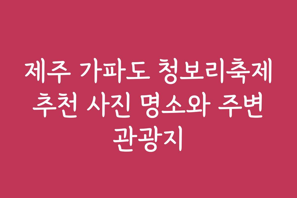 제주 가파도 청보리축제 추천 사진 명소와 주변 관광지