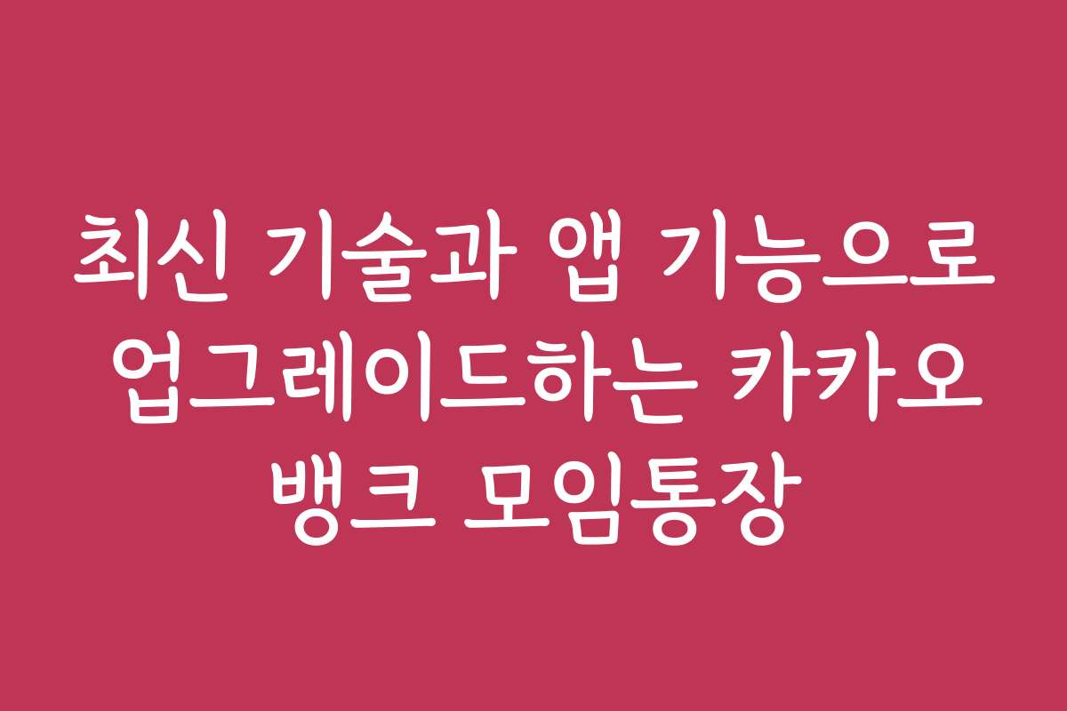 최신 기술과 앱 기능으로 업그레이드하는 카카오뱅크 모임통장
