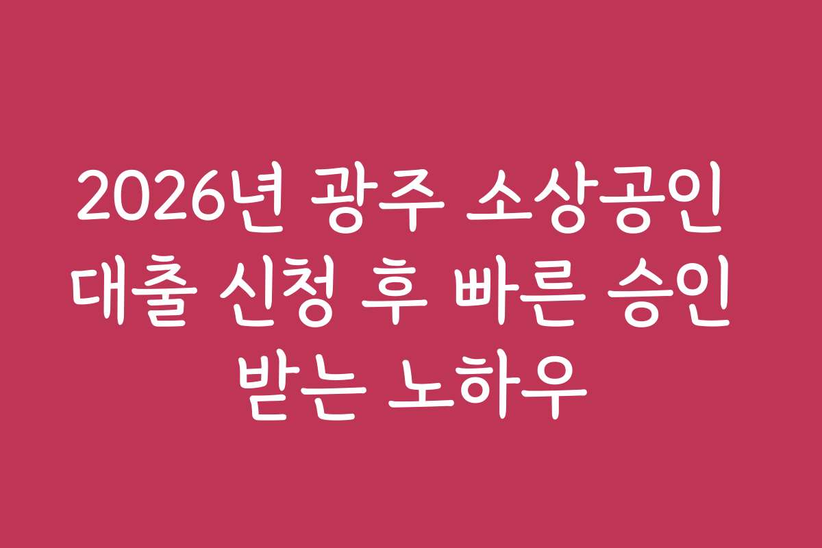2026년 광주 소상공인 대출 신청 후 빠른 승인 받는 노하우