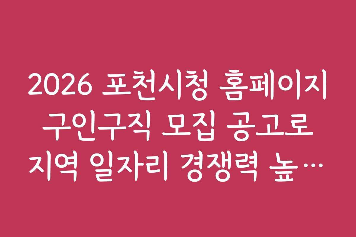 2026 포천시청 홈페이지 구인구직 모집 공고로 지역 일자리 경쟁력 높이는 노하우
