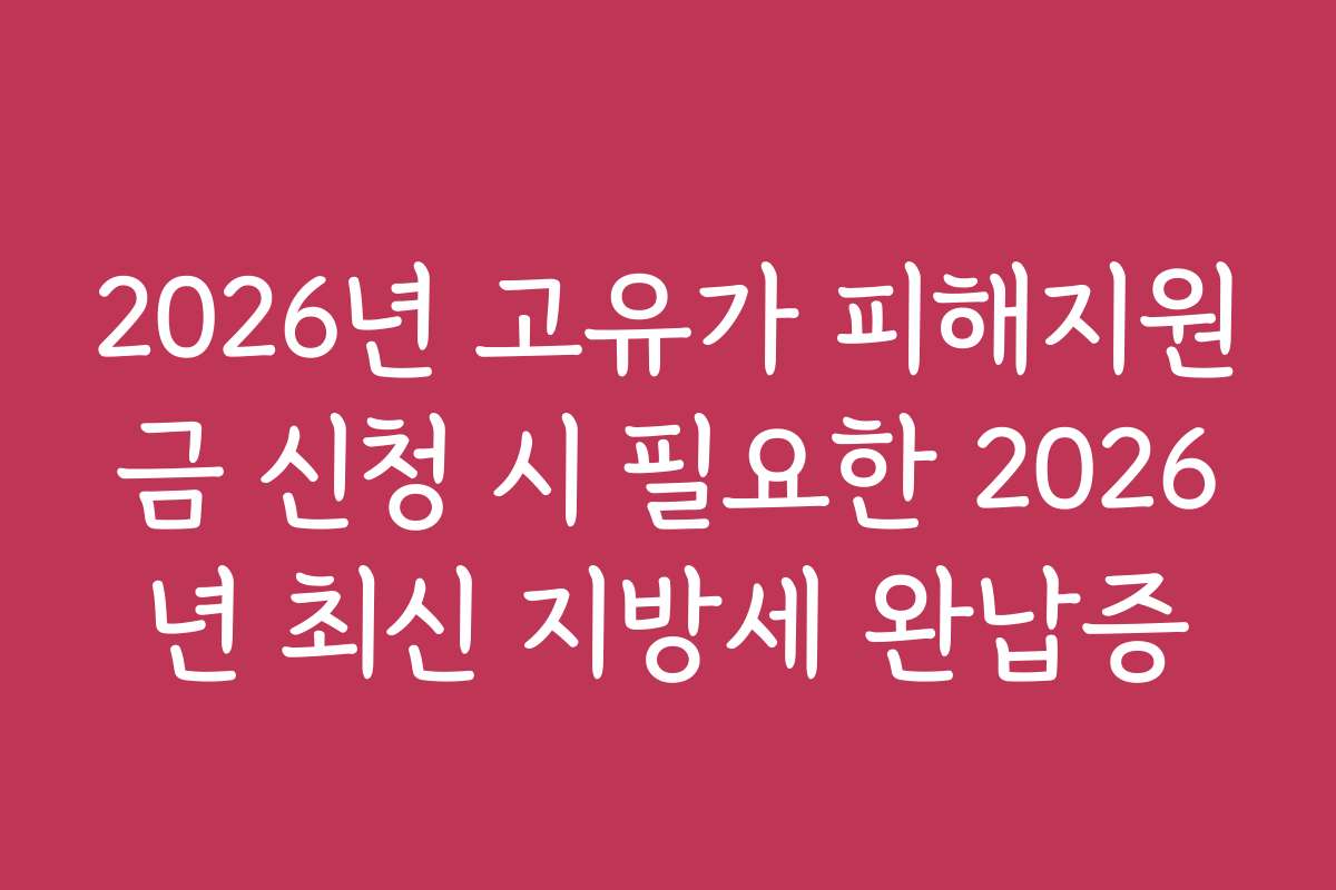 2026년 고유가 피해지원금 신청 시 필요한 2026년 최신 지방세 완납증