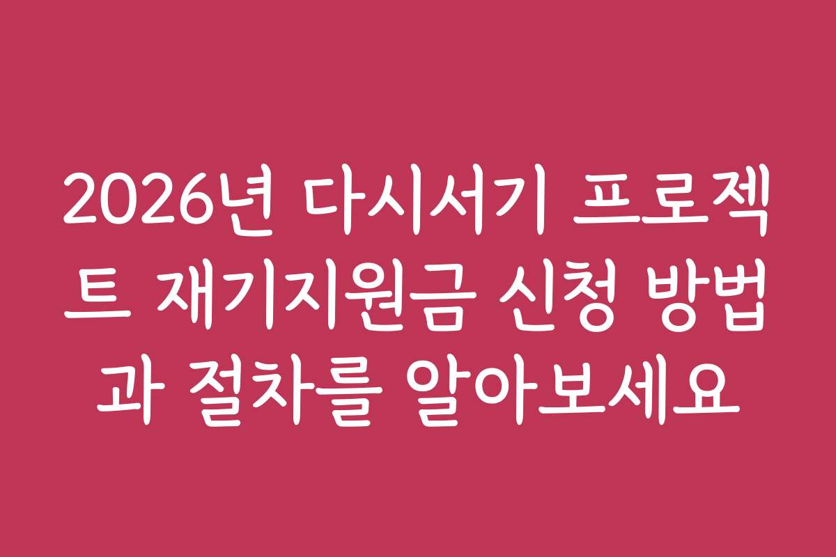2026년 다시서기 프로젝트 재기지원금 신청 방법과 절차를 알아보세요