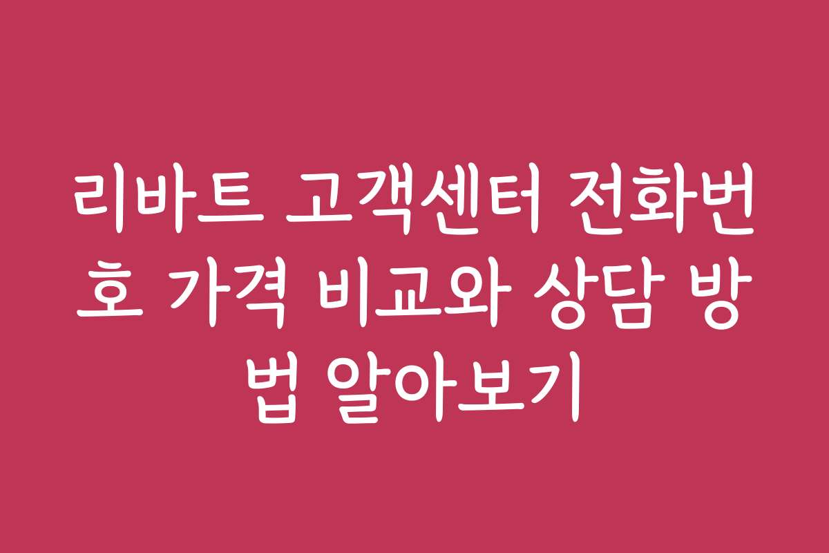 리바트 고객센터 전화번호 가격 비교와 상담 방법 알아보기