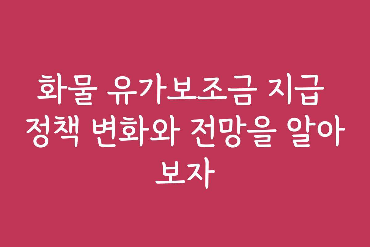 화물 유가보조금 지급 정책 변화와 전망을 알아보자