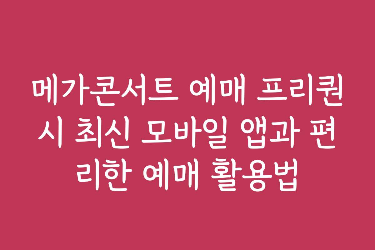 메가콘서트 예매 프리퀀시 최신 모바일 앱과 편리한 예매 활용법