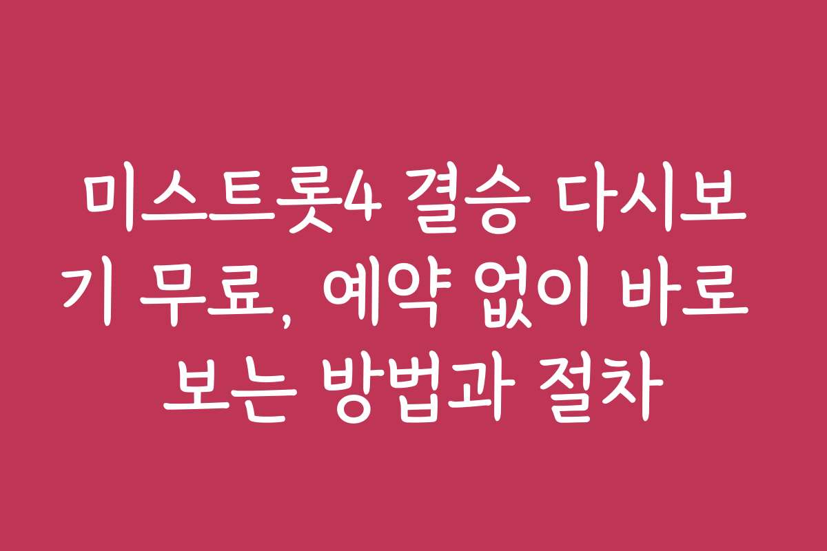 미스트롯4 결승 다시보기 무료, 예약 없이 바로 보는 방법과 절차