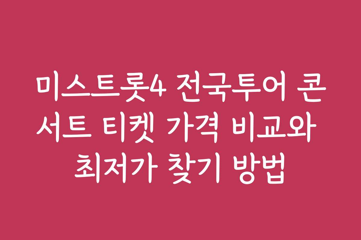미스트롯4 전국투어 콘서트 티켓 가격 비교와 최저가 찾기 방법