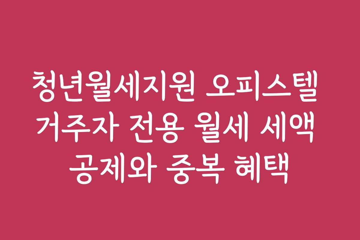 청년월세지원 오피스텔 거주자 전용 월세 세액 공제와 중복 혜택