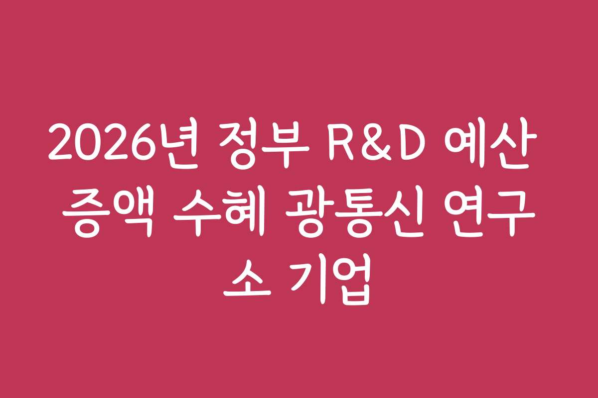 2026년 정부 R&D 예산 증액 수혜 광통신 연구소 기업