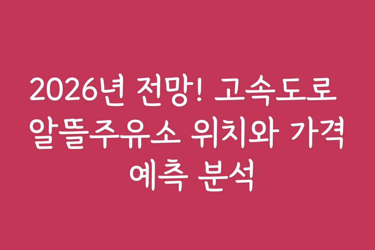2026년 전망! 고속도로 알뜰주유소 위치와 가격 예측 분석