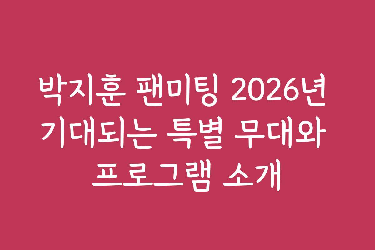 박지훈 팬미팅 2026년 기대되는 특별 무대와 프로그램 소개