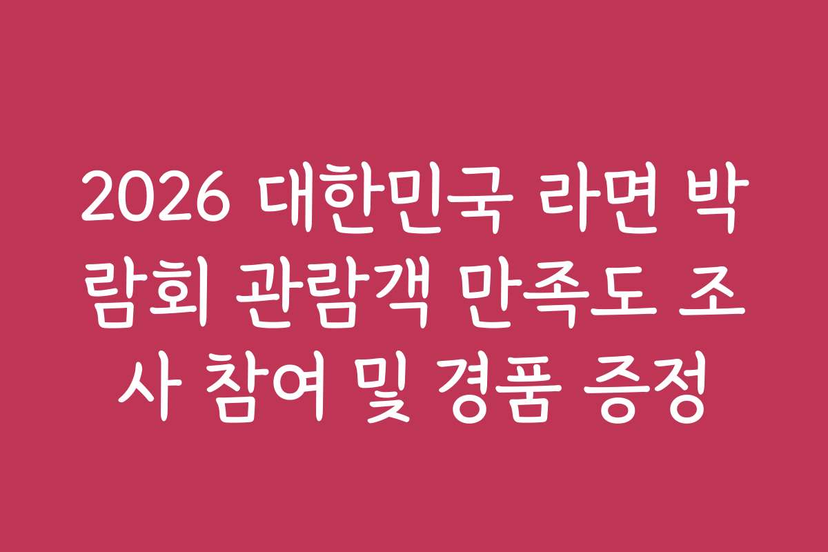 2026 대한민국 라면 박람회 관람객 만족도 조사 참여 및 경품 증정