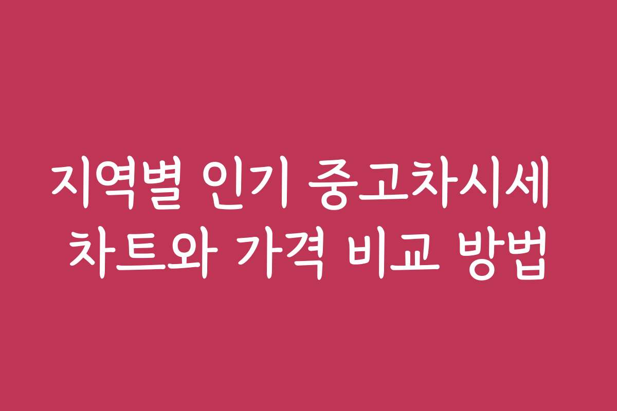 지역별 인기 중고차시세 차트와 가격 비교 방법