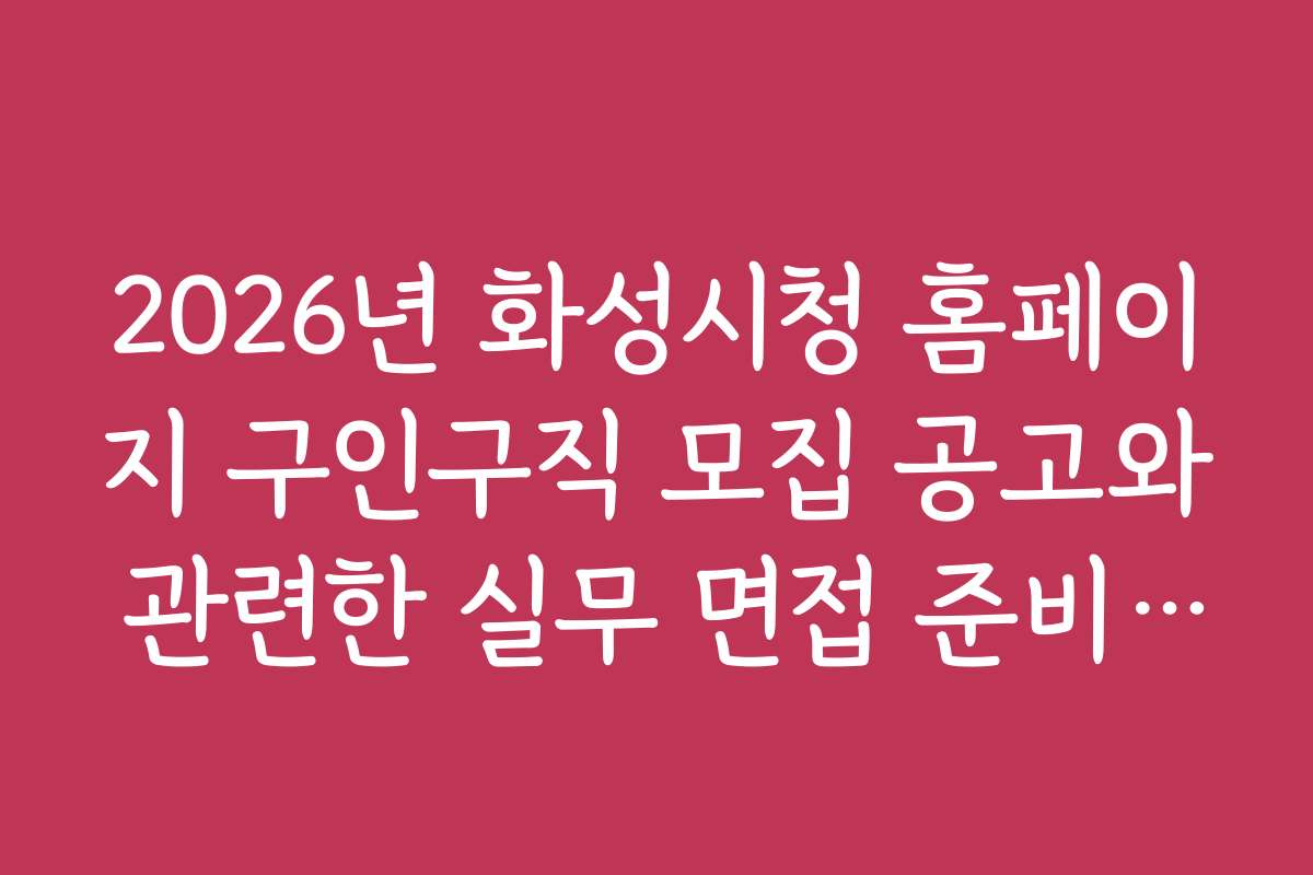 2026년 화성시청 홈페이지 구인구직 모집 공고와 관련한 실무 면접 준비 전략
