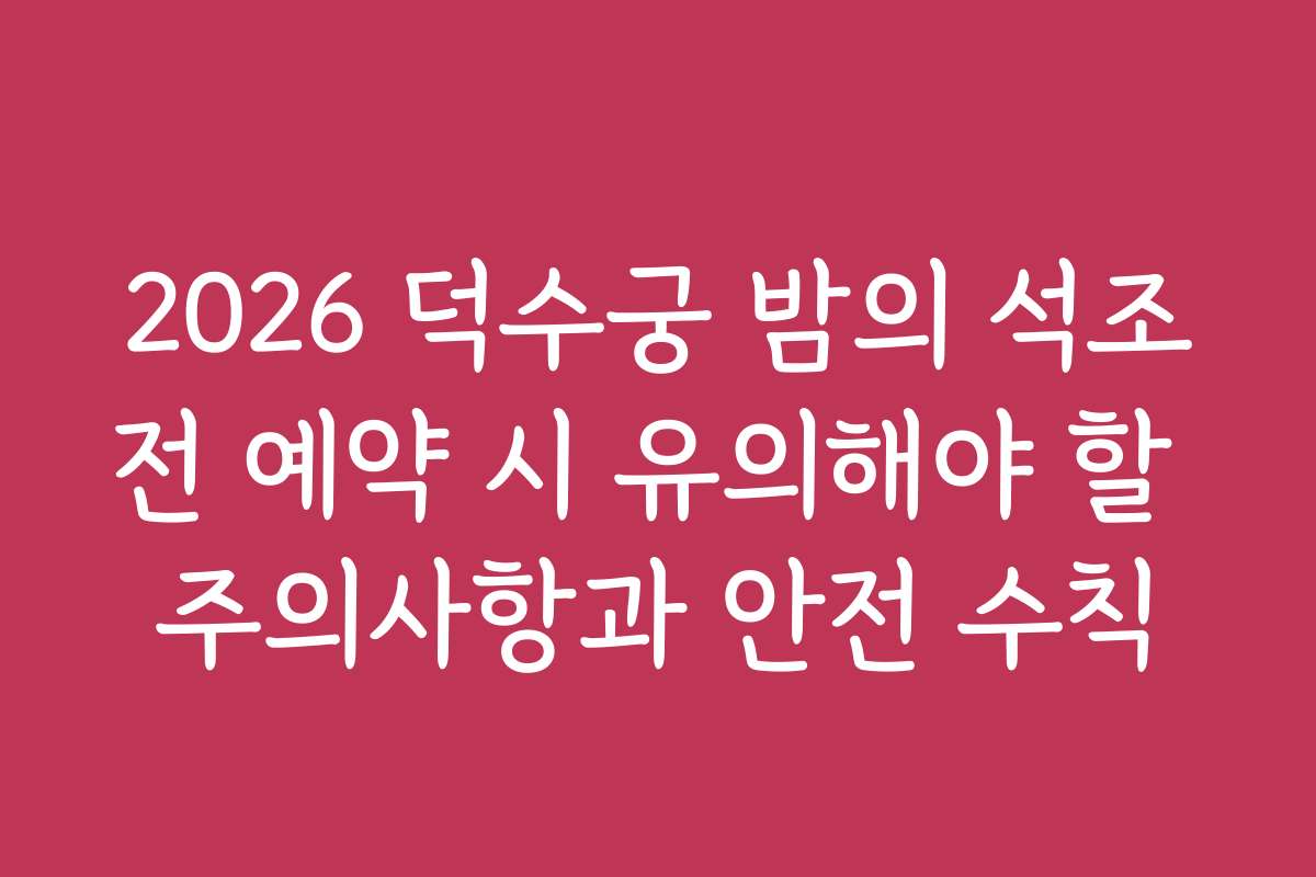 2026 덕수궁 밤의 석조전 예약 시 유의해야 할 주의사항과 안전 수칙