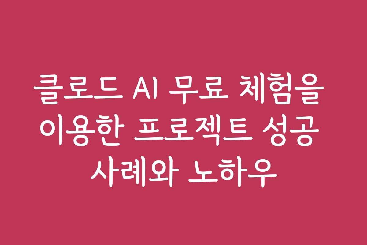 클로드 AI 무료 체험을 이용한 프로젝트 성공 사례와 노하우
