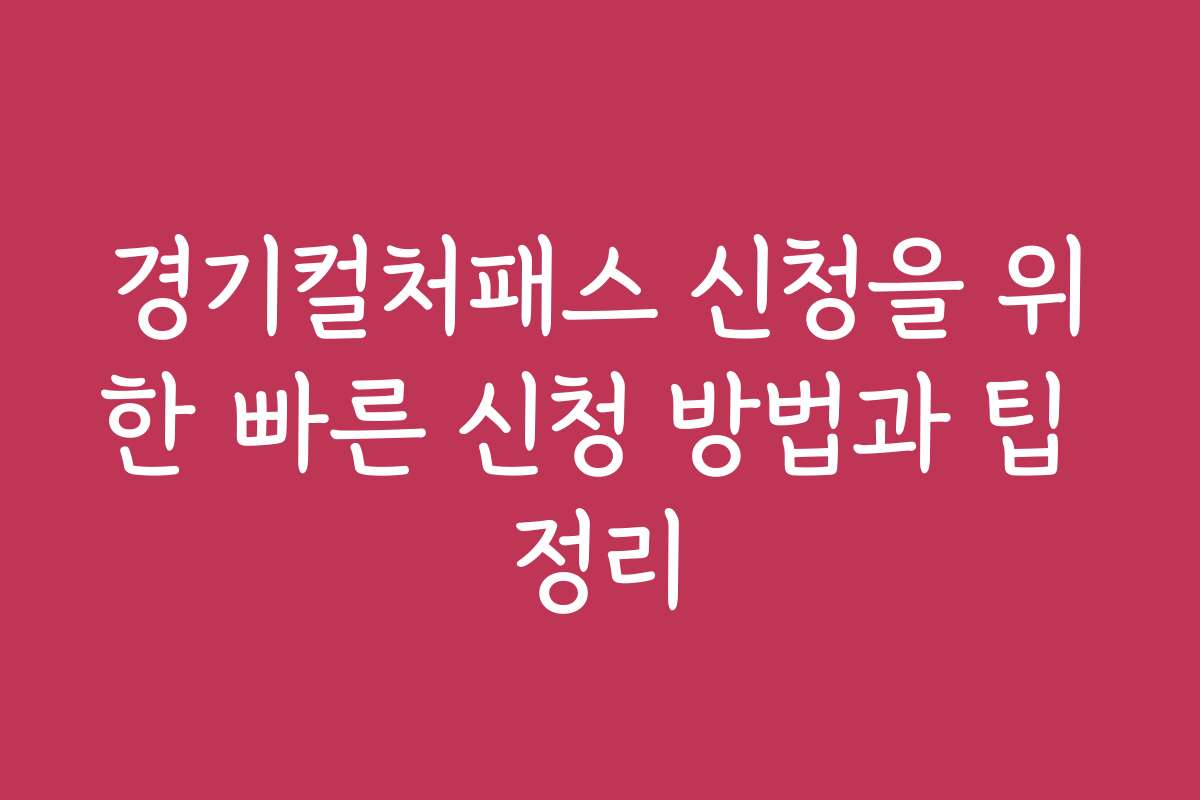 경기컬처패스 신청을 위한 빠른 신청 방법과 팁 정리