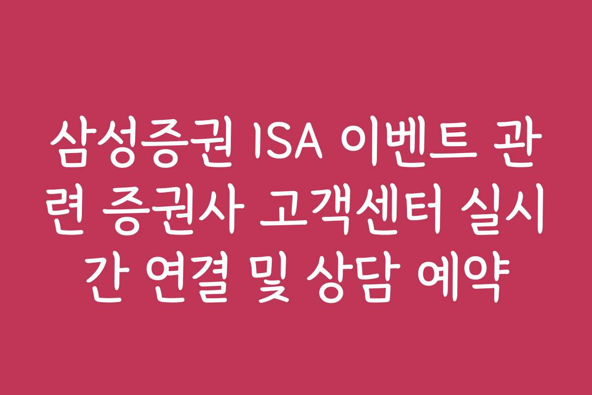 삼성증권 ISA 이벤트 관련 증권사 고객센터 실시간 연결 및 상담 예약