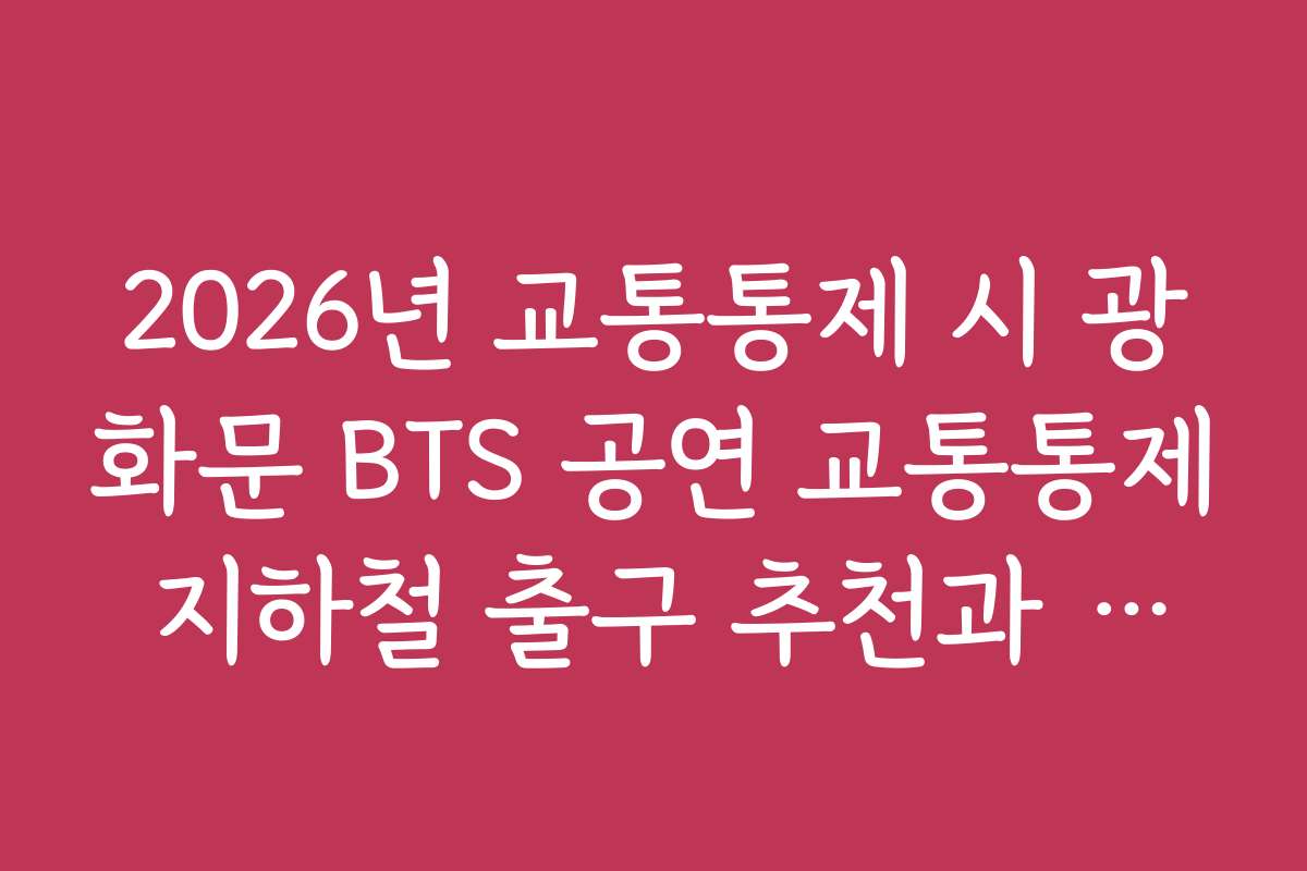 2026년 교통통제 시 광화문 BTS 공연 교통통제 지하철 출구 추천과 안전 확보 방안