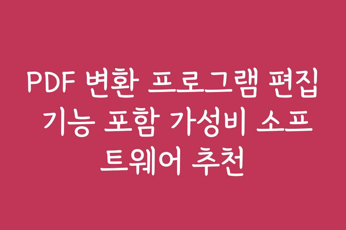 PDF 변환 프로그램 편집 기능 포함 가성비 소프트웨어 추천