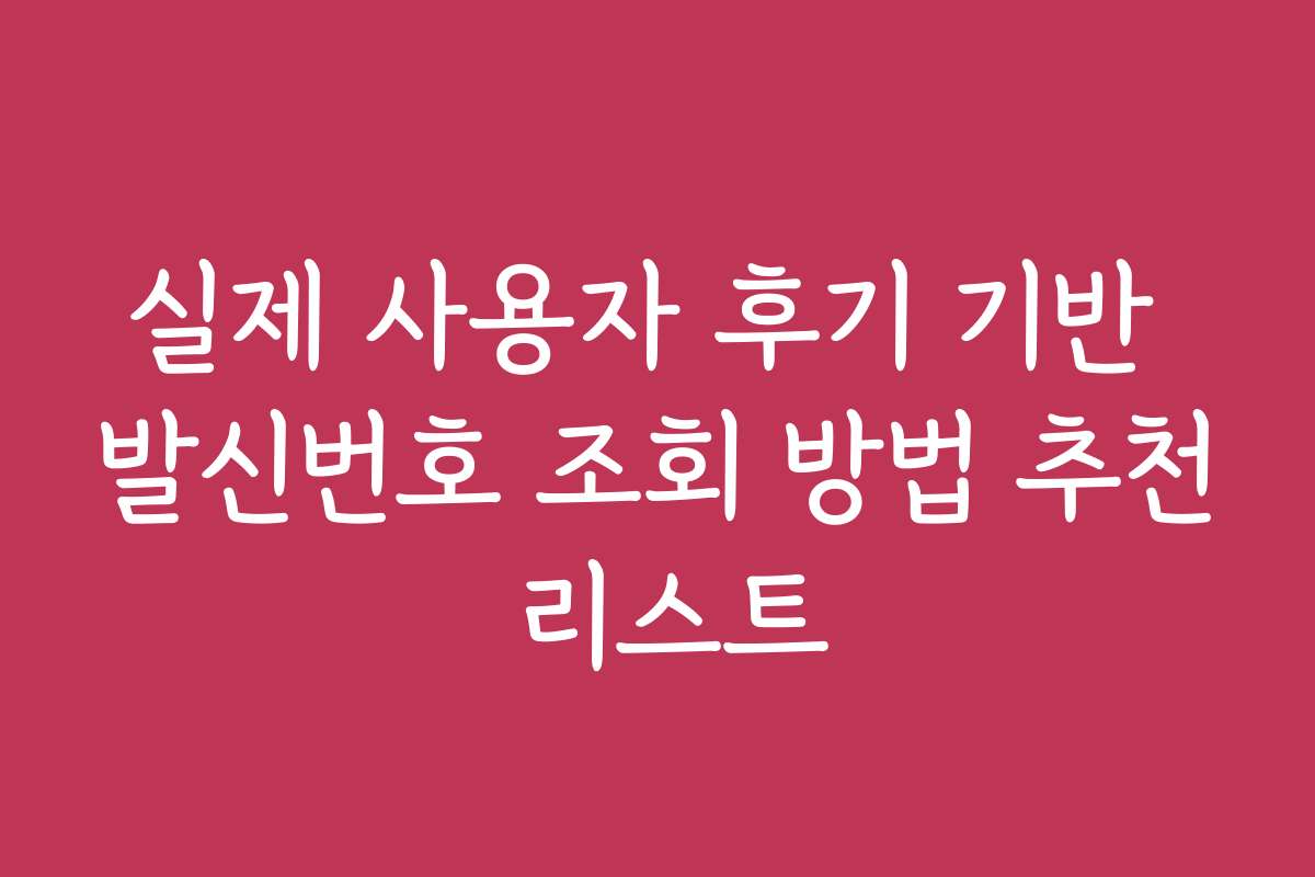 실제 사용자 후기 기반 발신번호 조회 방법 추천 리스트