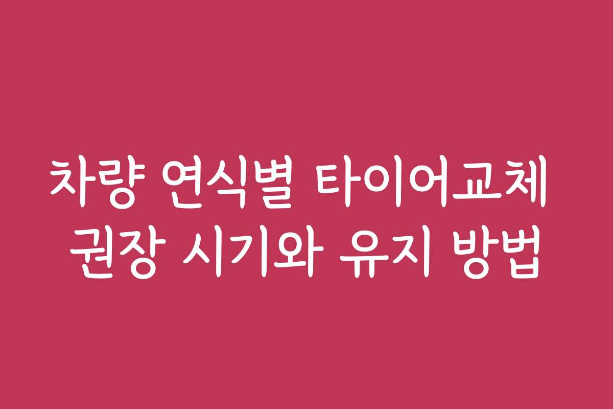 차량 연식별 타이어교체 권장 시기와 유지 방법