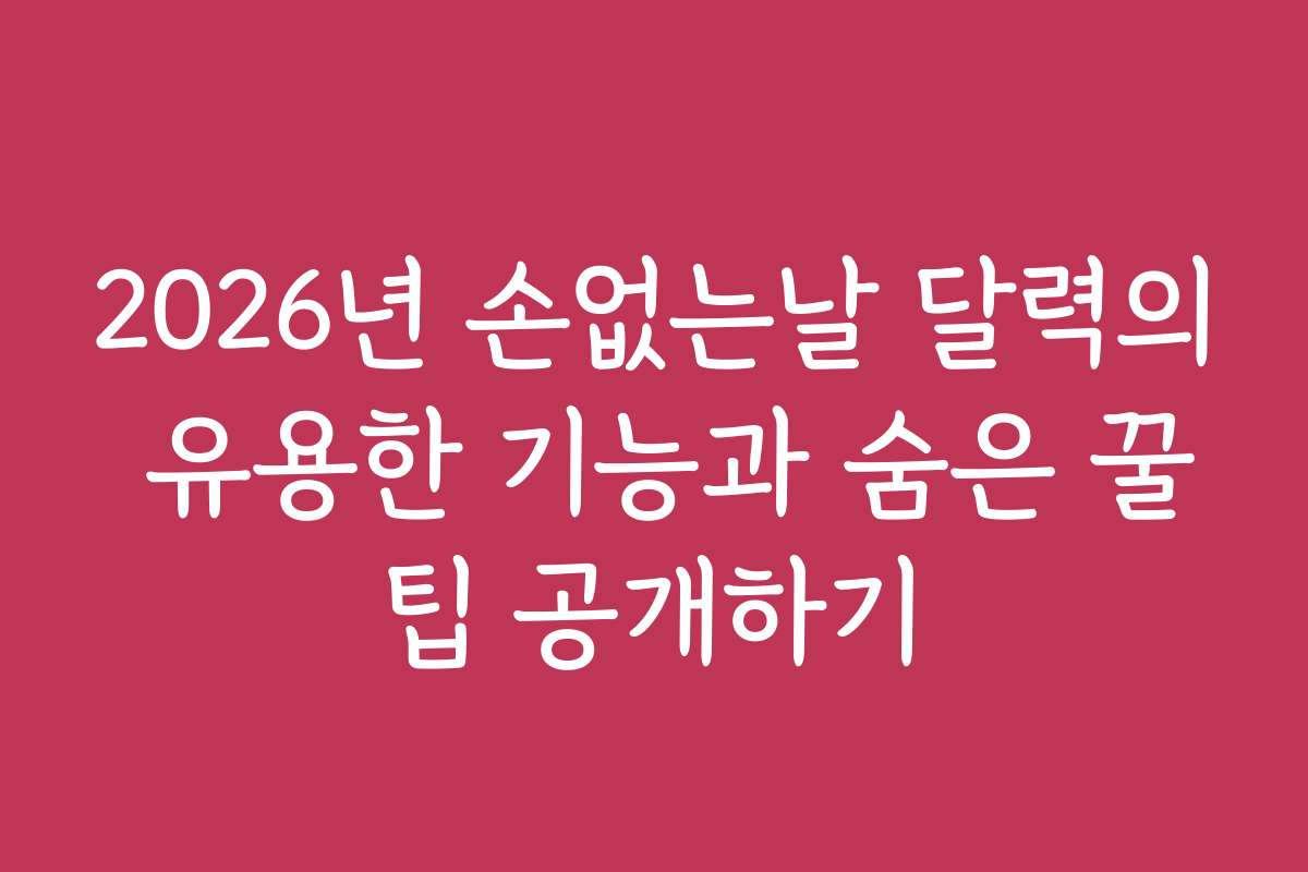 2026년 손없는날 달력의 유용한 기능과 숨은 꿀팁 공개하기