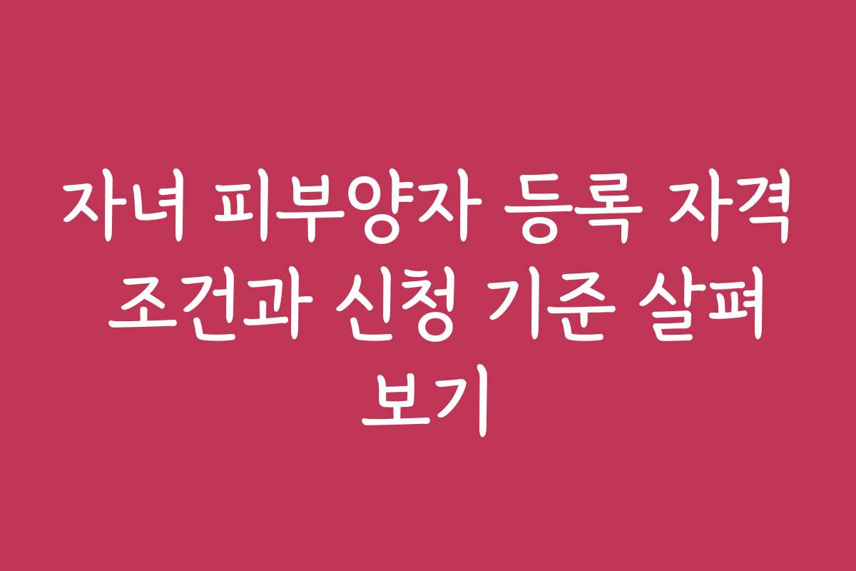 자녀 피부양자 등록 자격 조건과 신청 기준 살펴보기