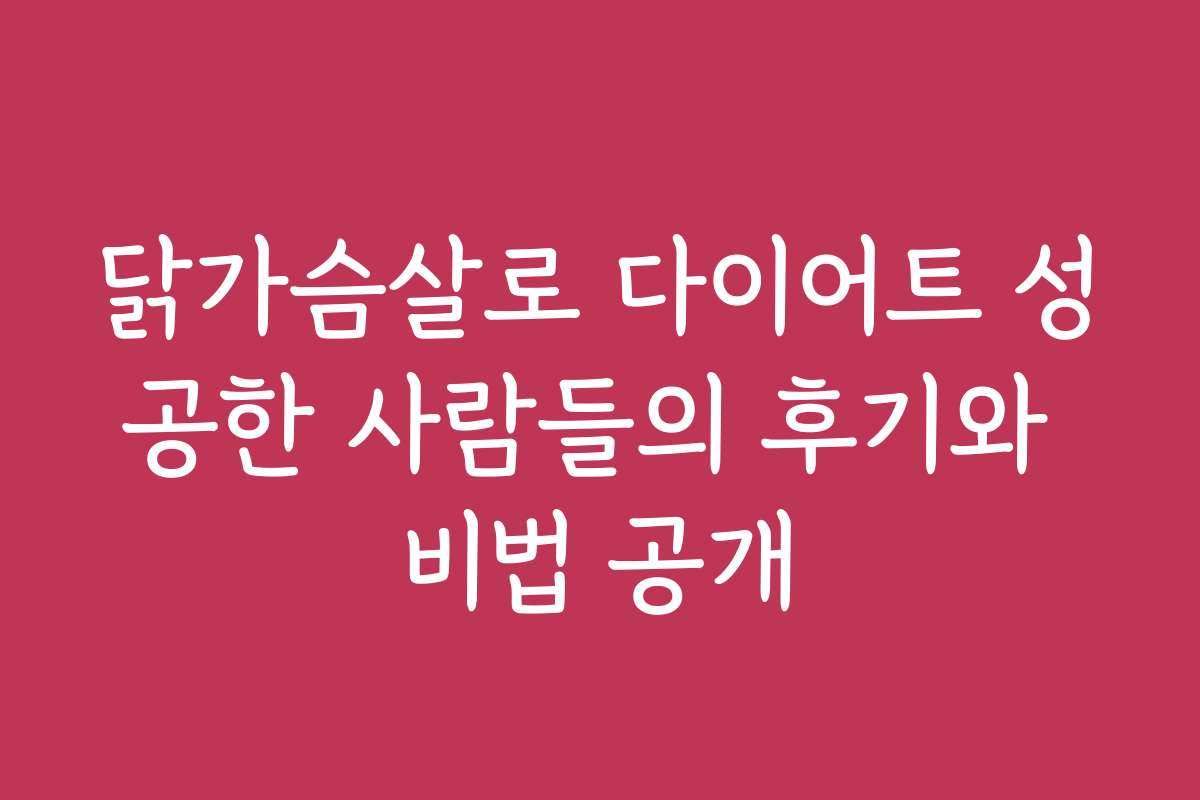 닭가슴살로 다이어트 성공한 사람들의 후기와 비법 공개