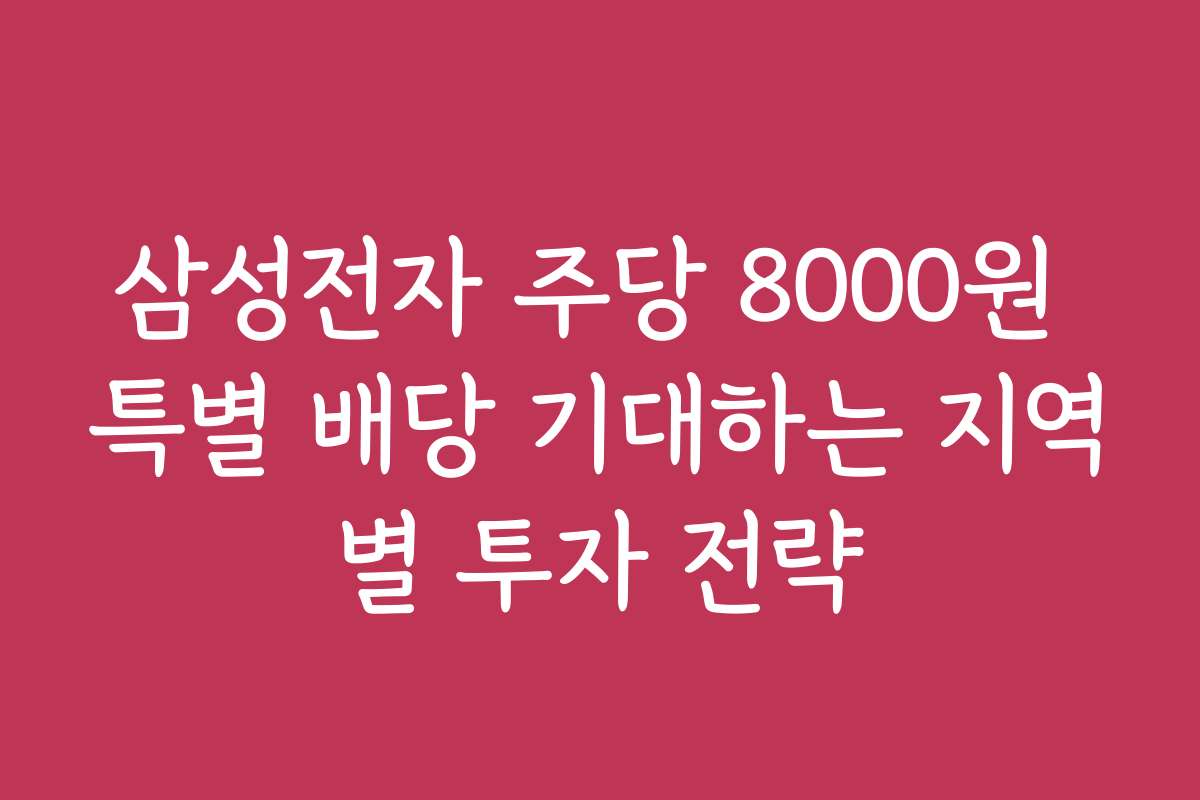 삼성전자 주당 8000원 특별 배당 기대하는 지역별 투자 전략
