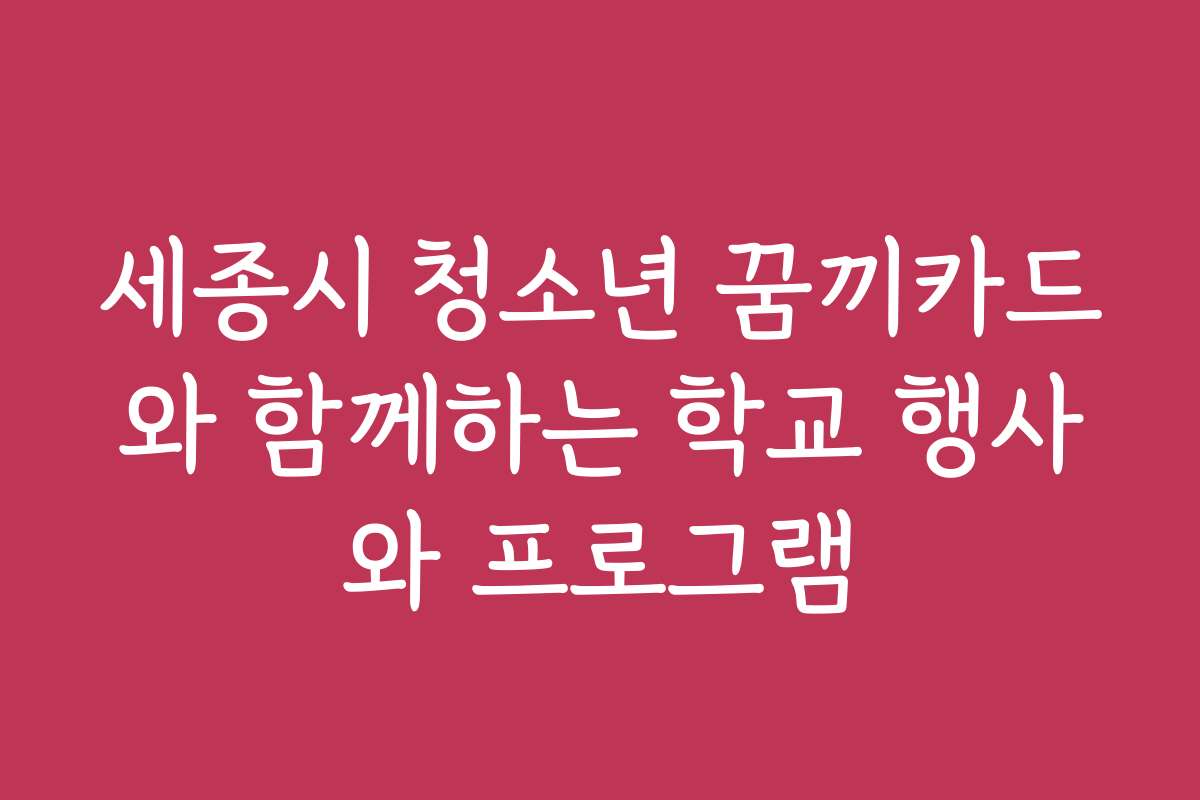 세종시 청소년 꿈끼카드와 함께하는 학교 행사와 프로그램