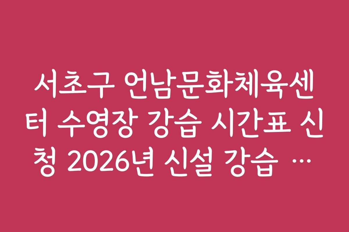 서초구 언남문화체육센터 수영장 강습 시간표 신청 2026년 신설 강습 프로그램 정보