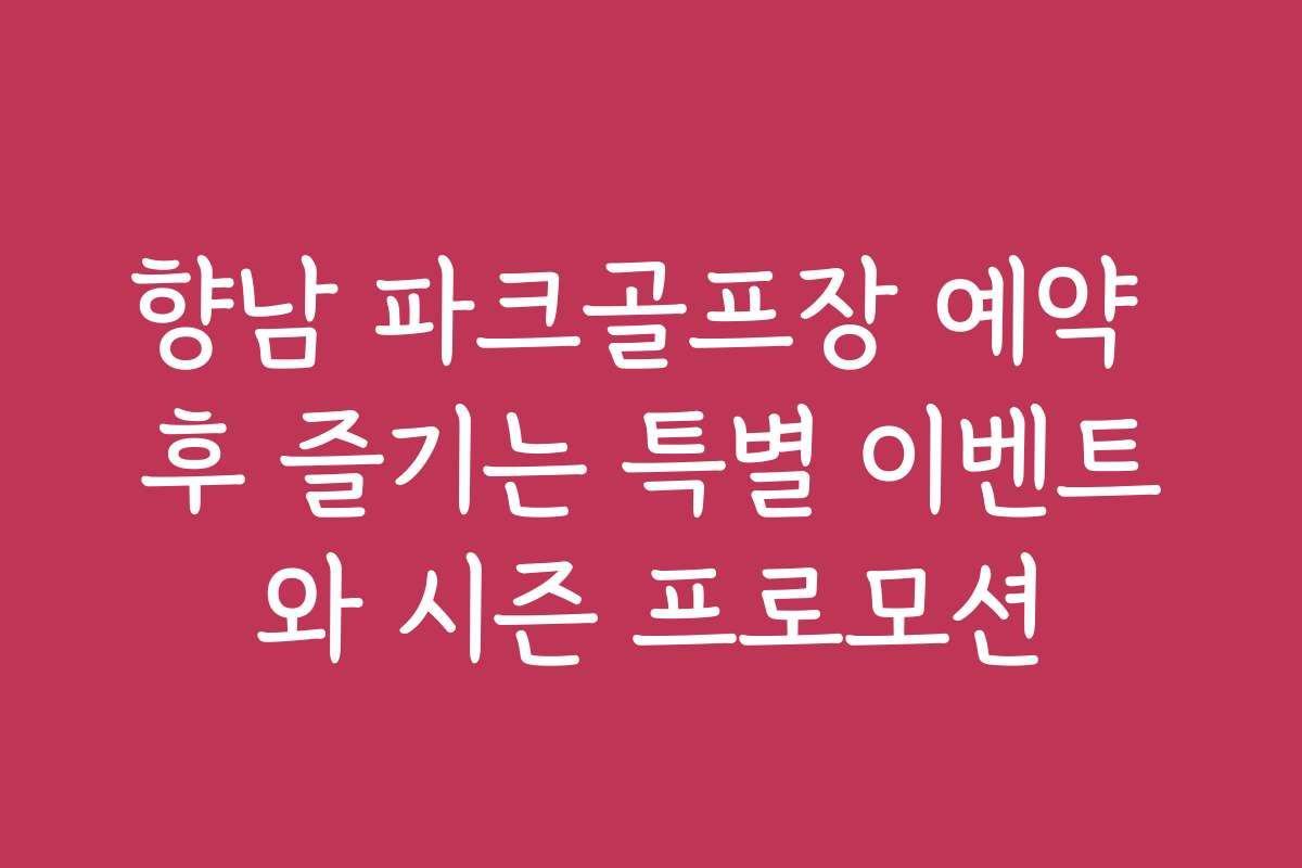 향남 파크골프장 예약 후 즐기는 특별 이벤트와 시즌 프로모션